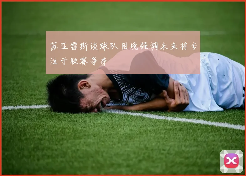 苏亚雷斯谈球队困境强调未来将专注于联赛争夺