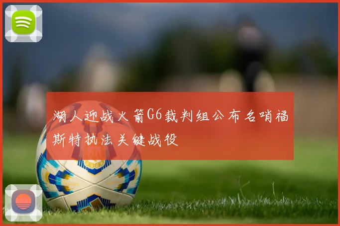 湖人迎战火箭G6裁判组公布名哨福斯特执法关键战役