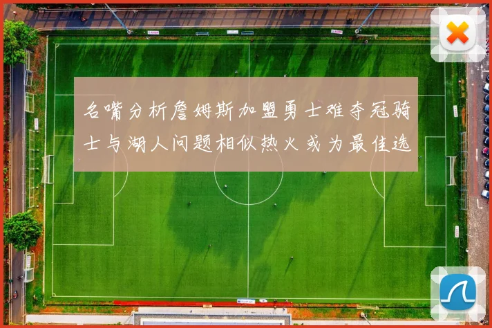名嘴分析詹姆斯加盟勇士难夺冠骑士与湖人问题相似热火或为最佳选择