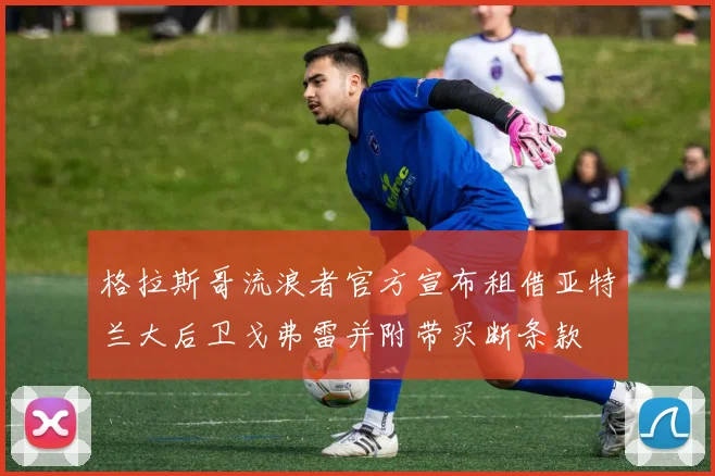 格拉斯哥流浪者官方宣布租借亚特兰大后卫戈弗雷并附带买断条款