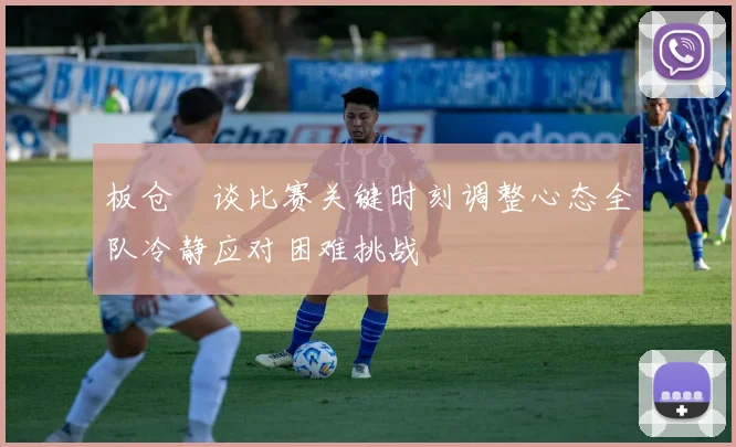 板仓滉谈比赛关键时刻调整心态全队冷静应对困难挑战