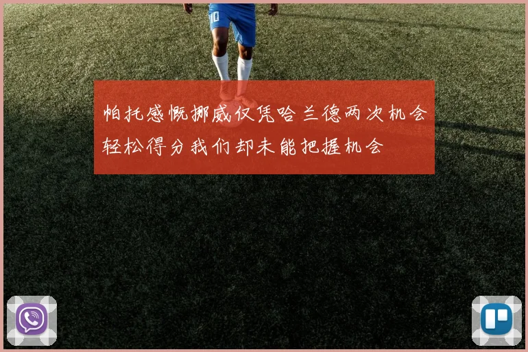 帕托感慨挪威仅凭哈兰德两次机会轻松得分我们却未能把握机会