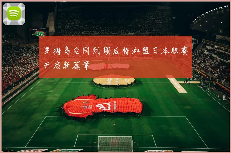 罗梅乌合同到期后将加盟日本联赛开启新篇章