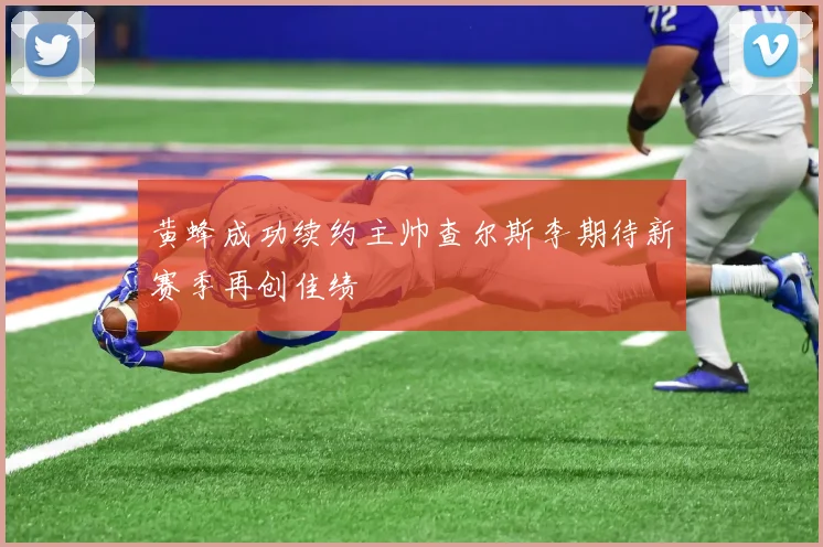 黄蜂成功续约主帅查尔斯李期待新赛季再创佳绩