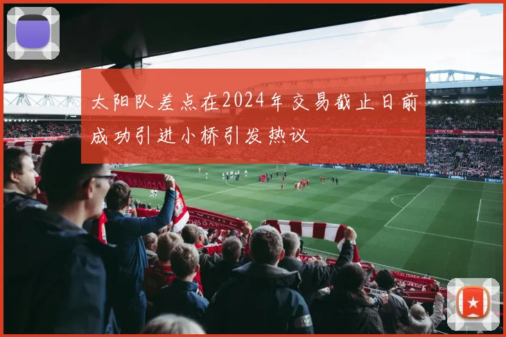 太阳队差点在2024年交易截止日前成功引进小桥引发热议